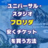 【2023年最新】「ユニバーサル・スタジオ・フロリダ」安くチケットを買う方法をわかりやすく紹介