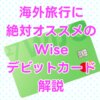 海外旅行に超オススメ、両替がお得で安心な「Wiseデビットカード」をわかりやすく解説【手数料無料クーポン付】